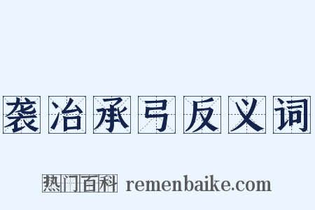 袭冶承弓反义词是什么意思的图片